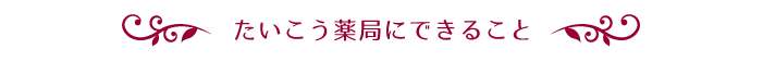 たいこう薬局にできること